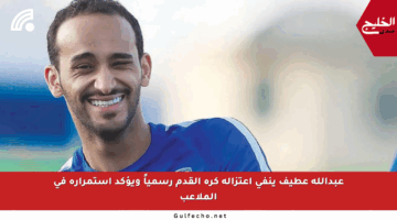عبدالله عطيف ينفي اعتزاله كرة القدم رسمياً ويؤكد استمراره في الملاعب